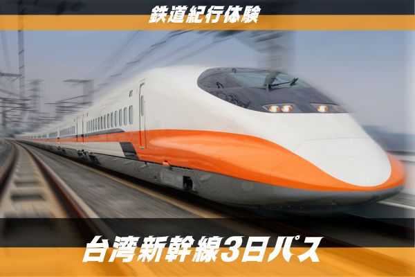 鉄道紀行体験　台湾新幹線3日パス<br />台湾高鐵の各駅で引換可！